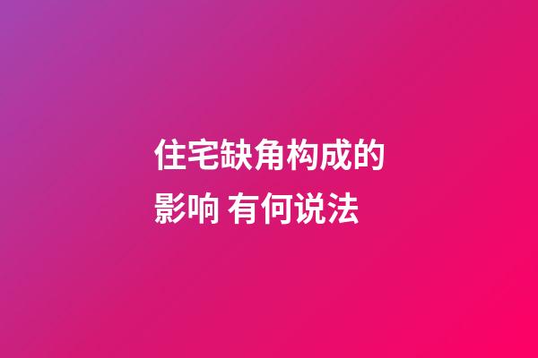 住宅缺角构成的影响 有何说法